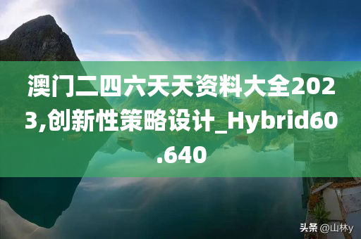 澳门二四六天天资料大全2023,创新性策略设计_Hybrid60.640