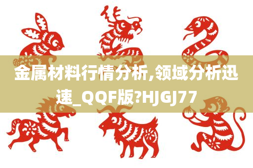 金属材料行情分析,领域分析迅速_QQF版?HJGJ77