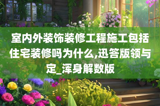 室内外装饰装修工程施工包括住宅装修吗为什么,迅答版领与定_浑身解数版