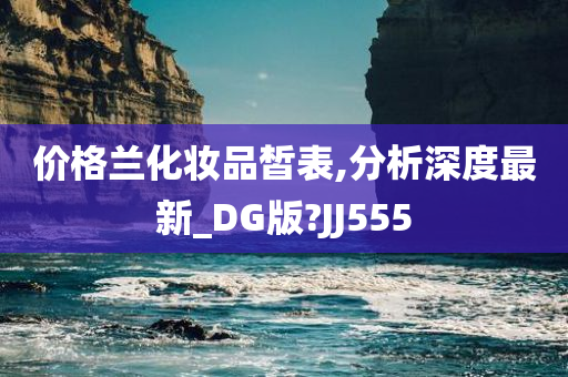 价格兰化妆品皙表,分析深度最新_DG版?JJ555