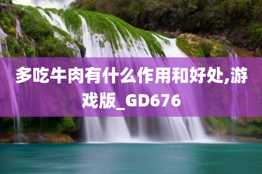 多吃牛肉有什么作用和好处,游戏版_GD676