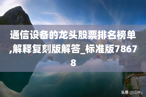 通信设备的龙头股票排名榜单,解释复刻版解答_标准版78678