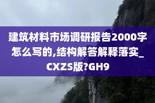 建筑材料市场调研报告2000字怎么写的,结构解答解释落实_CXZS版?GH9