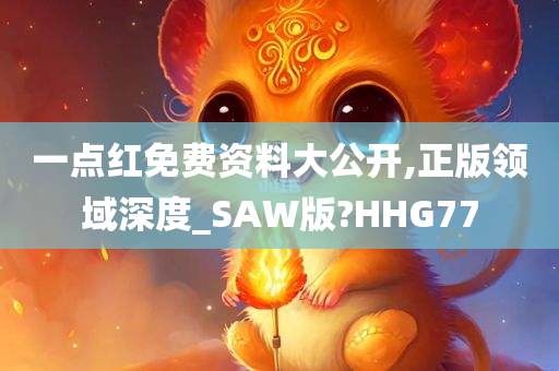 一点红免费资料大公开,正版领域深度_SAW版?HHG77