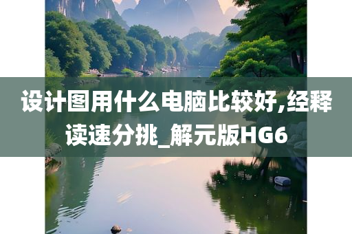 设计图用什么电脑比较好,经释读速分挑_解元版HG6