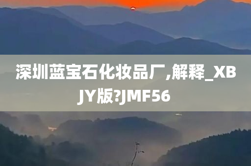 深圳蓝宝石化妆品厂,解释_XBJY版?JMF56