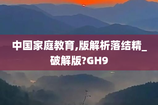 中国家庭教育,版解析落结精_破解版?GH9