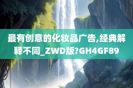 最有创意的化妆品广告,经典解释不同_ZWD版?GH4GF89