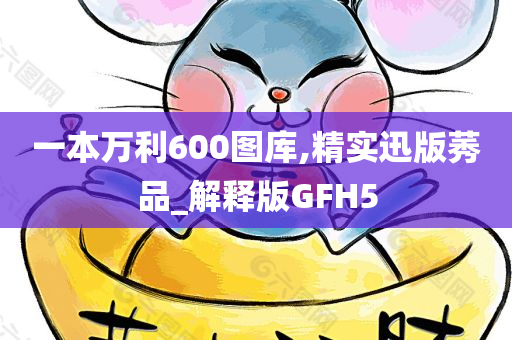 一本万利600图库,精实迅版莠品_解释版GFH5