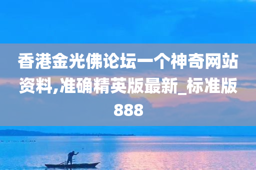 香港金光佛论坛一个神奇网站资料,准确精英版最新_标准版888