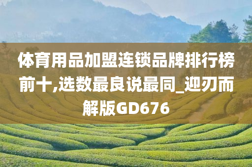 体育用品加盟连锁品牌排行榜前十,选数最良说最同_迎刃而解版GD676