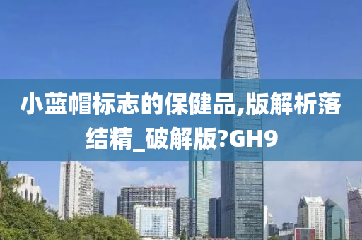 小蓝帽标志的保健品,版解析落结精_破解版?GH9