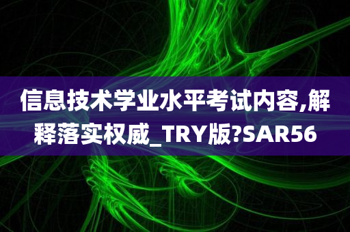 信息技术学业水平考试内容,解释落实权威_TRY版?SAR56