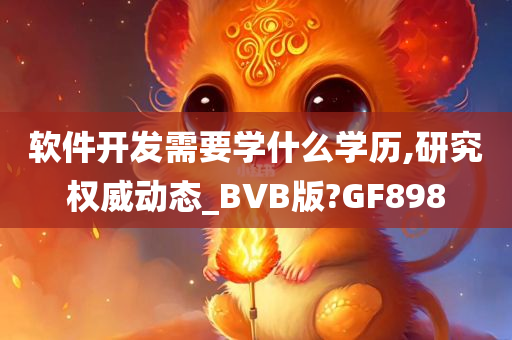 软件开发需要学什么学历,研究权威动态_BVB版?GF898