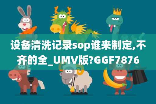 设备清洗记录sop谁来制定,不齐的全_UMV版?GGF7876