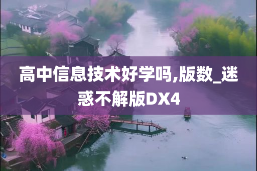 高中信息技术好学吗,版数_迷惑不解版DX4