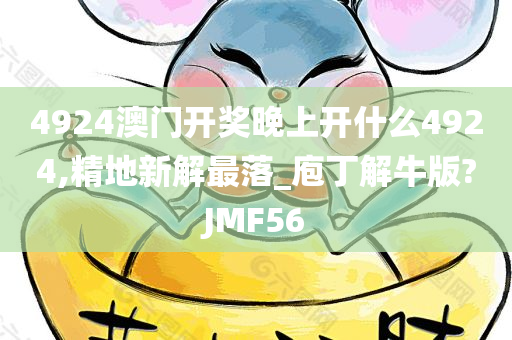 4924澳门开奖晚上开什么4924,精地新解最落_庖丁解牛版?JMF56