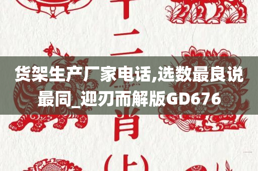 货架生产厂家电话,选数最良说最同_迎刃而解版GD676