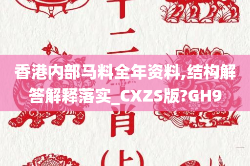 香港内部马料全年资料,结构解答解释落实_CXZS版?GH9