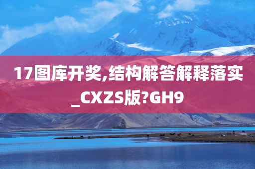 17图库开奖,结构解答解释落实_CXZS版?GH9