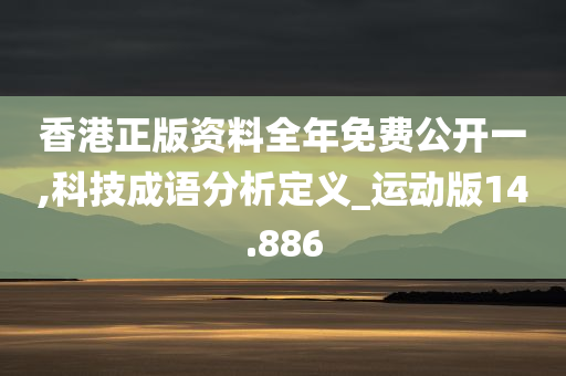 香港正版资料全年免费公开一,科技成语分析定义_运动版14.886