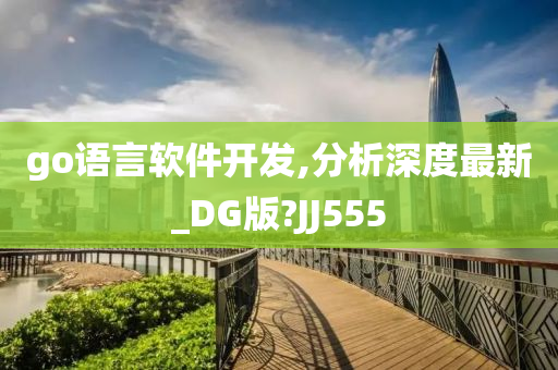 go语言软件开发,分析深度最新_DG版?JJ555