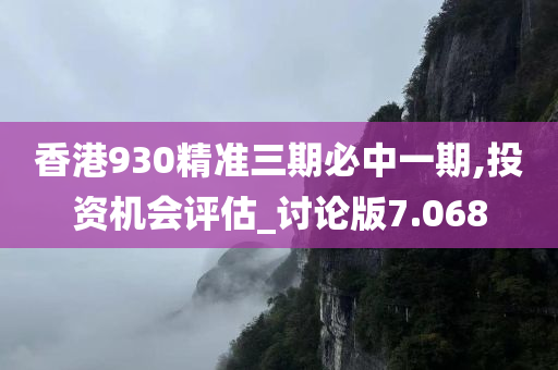 香港930精准三期必中一期,投资机会评估_讨论版7.068