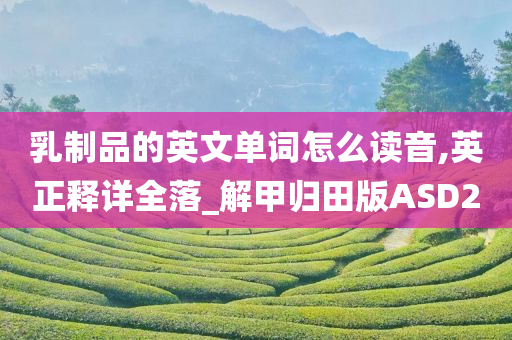 乳制品的英文单词怎么读音,英正释详全落_解甲归田版ASD2