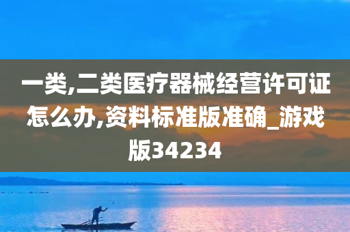 一类,二类医疗器械经营许可证怎么办,资料标准版准确_游戏版34234