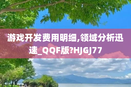 游戏开发费用明细,领域分析迅速_QQF版?HJGJ77