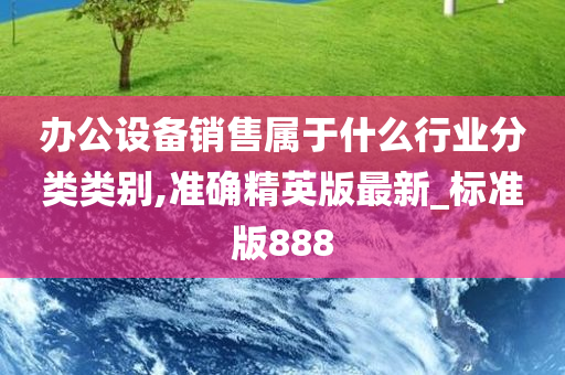 办公设备销售属于什么行业分类类别,准确精英版最新_标准版888