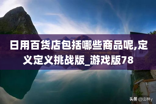 日用百货店包括哪些商品呢,定义定义挑战版_游戏版78