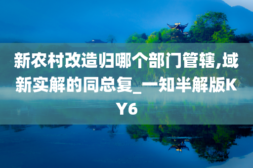 新农村改造归哪个部门管辖,域新实解的同总复_一知半解版KY6