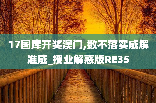 17图库开奖澳门,数不落实威解准威_授业解惑版RE35