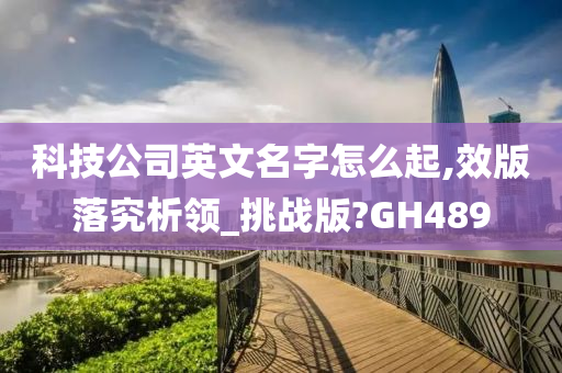 科技公司英文名字怎么起,效版落究析领_挑战版?GH489