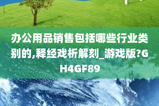 办公用品销售包括哪些行业类别的,释经戏析解刻_游戏版?GH4GF89