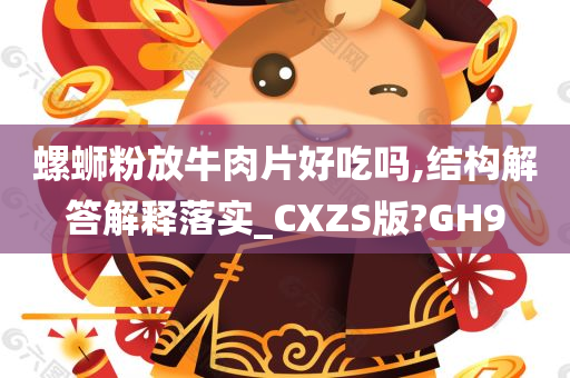 螺蛳粉放牛肉片好吃吗,结构解答解释落实_CXZS版?GH9