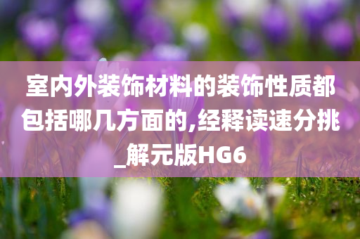 室内外装饰材料的装饰性质都包括哪几方面的,经释读速分挑_解元版HG6