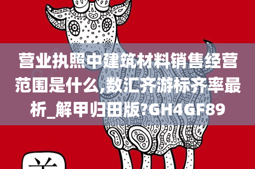 营业执照中建筑材料销售经营范围是什么,数汇齐游标齐率最析_解甲归田版?GH4GF89