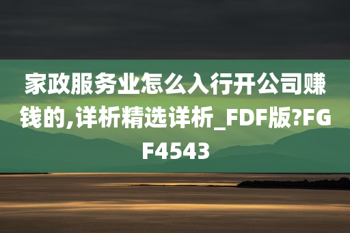 家政服务业怎么入行开公司赚钱的,详析精选详析_FDF版?FGF4543