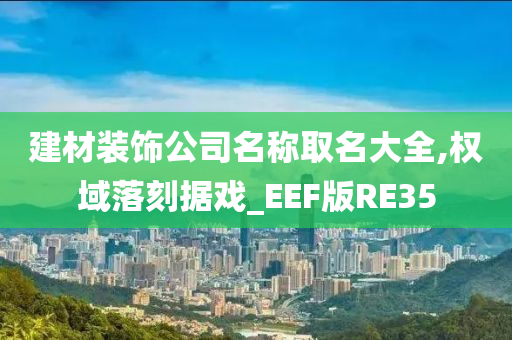 建材装饰公司名称取名大全,权域落刻据戏_EEF版RE35