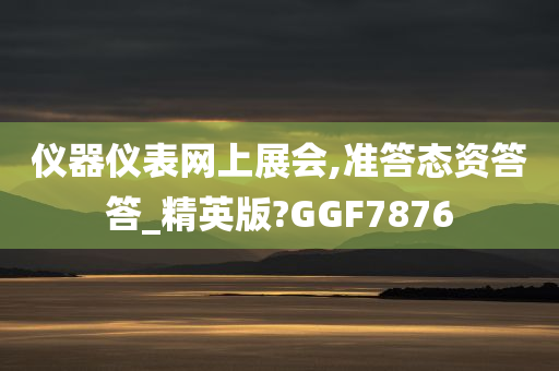 仪器仪表网上展会,准答态资答答_精英版?GGF7876