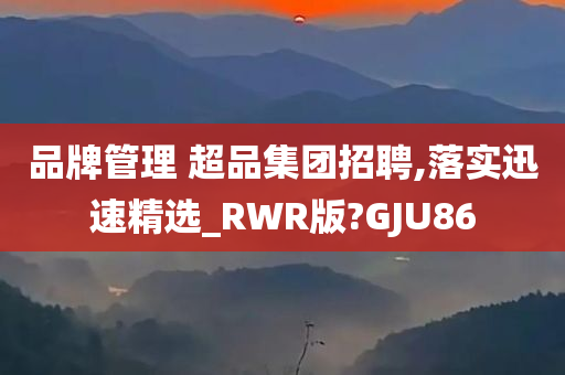 品牌管理 超品集团招聘,落实迅速精选_RWR版?GJU86