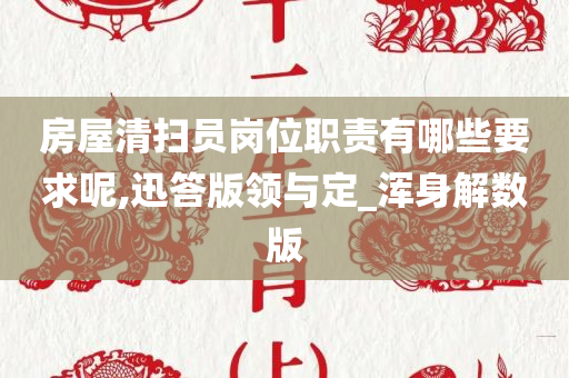 房屋清扫员岗位职责有哪些要求呢,迅答版领与定_浑身解数版