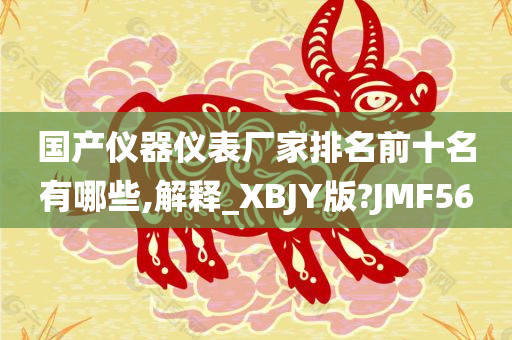 国产仪器仪表厂家排名前十名有哪些,解释_XBJY版?JMF56