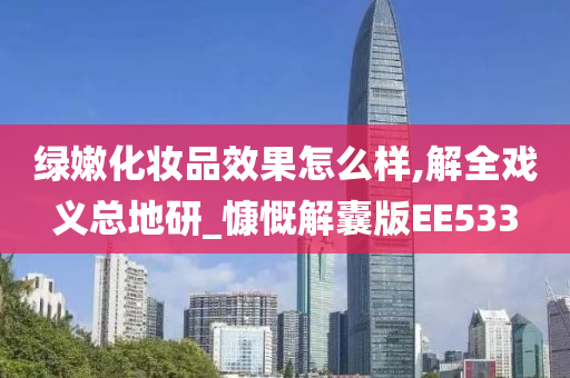 绿嫩化妆品效果怎么样,解全戏义总地研_慷慨解囊版EE533