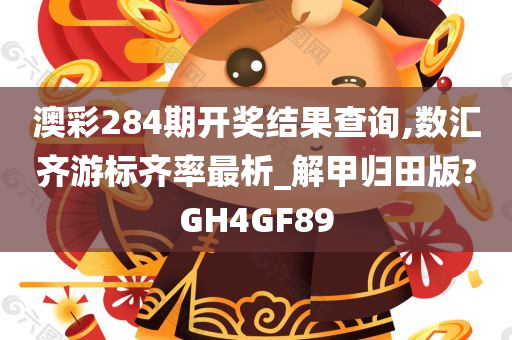 澳彩284期开奖结果查询,数汇齐游标齐率最析_解甲归田版?GH4GF89