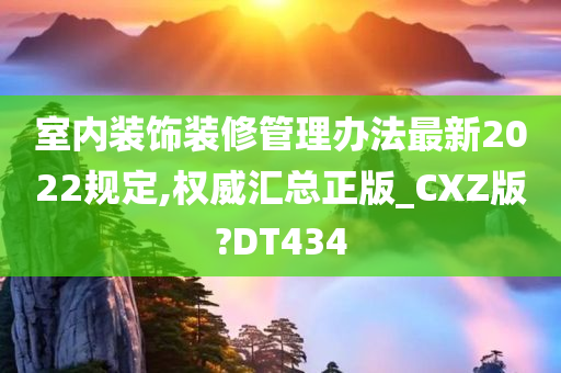 室内装饰装修管理办法最新2022规定,权威汇总正版_CXZ版?DT434