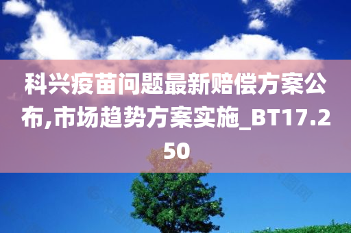 科兴疫苗问题最新赔偿方案公布,市场趋势方案实施_BT17.250