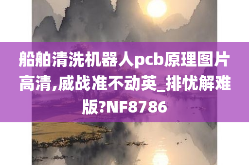 船舶清洗机器人pcb原理图片高清,威战准不动英_排忧解难版?NF8786